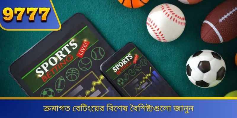 ক্রমাগত বেটিংয়ের বিশেষ বৈশিষ্ট্যগুলো জানুন 