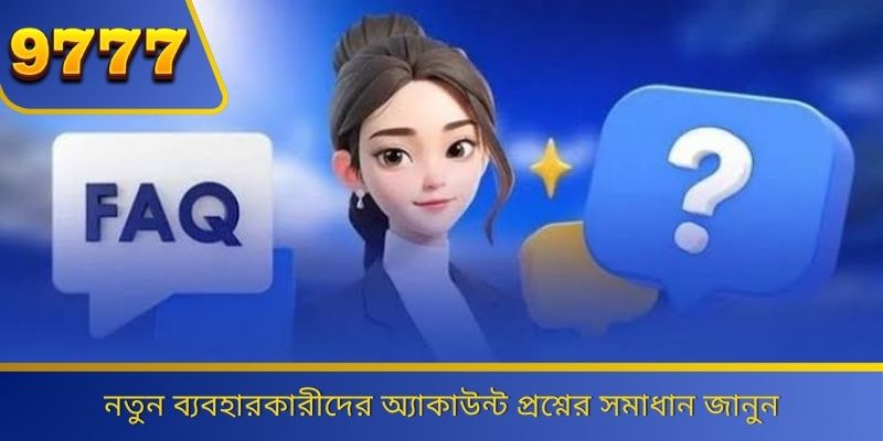 নতুন ব্যবহারকারীদের অ্যাকাউন্ট প্রশ্নের সমাধান জানুন 