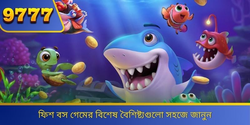 ফিশ বস গেমের বিশেষ বৈশিষ্ট্যগুলো সহজে জানুন 